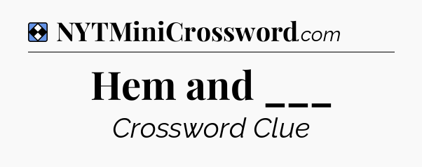 Solution: Hem and ___ - NYT Mini Crossword