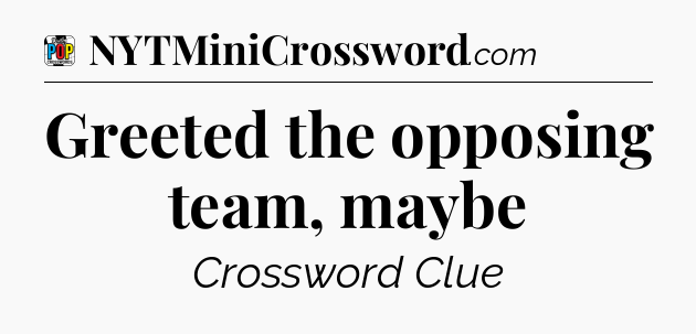 Greeted the opposing team, maybe Crossword Clue