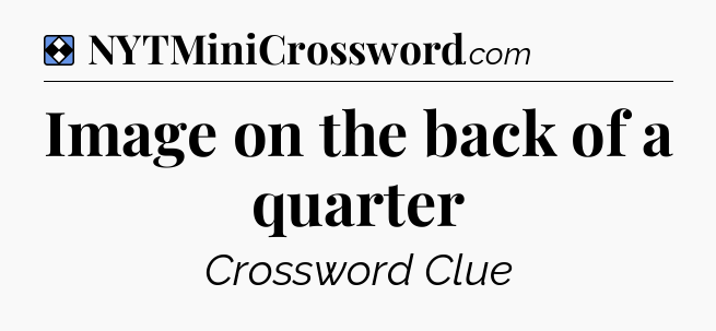 Solution: Image on the back of a quarter - NYT Mini Crossword