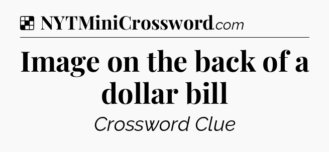 Solution: Image on the back of a dollar bill - NYT Crossword