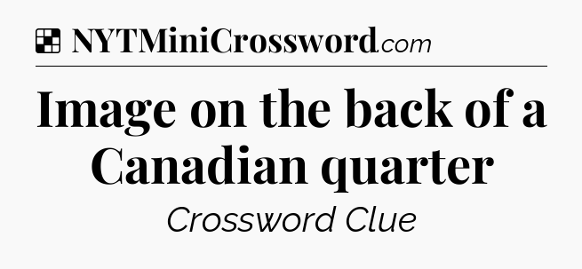 Solution: Image on the back of a Canadian quarter - NYT Crossword