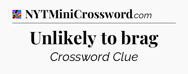 Unlikely to brag Crossword Clue