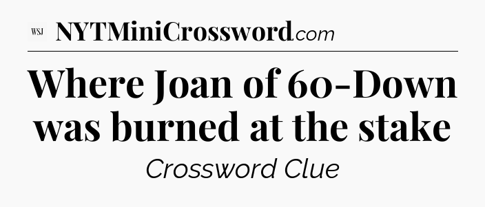 Where Joan of 60-Down was burned at the stake - WSJ Crossword