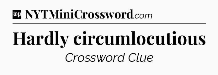 Hardly circumlocutious Crossword Clue
