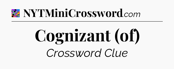 Cognizant (of) Crossword Clue
