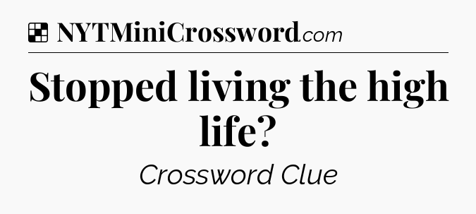 Solution: Stopped living the high life - NYT Crossword