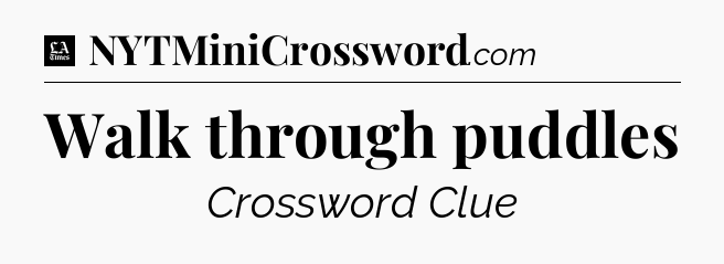 Walk through puddles - LA Times Crossword
