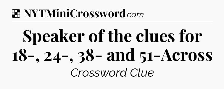 Solution: Speaker of the clues for 18-, 24-, 38- and 51-Across - NYT Crossword