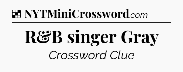 Solution: R&B singer Gray - NYT Crossword