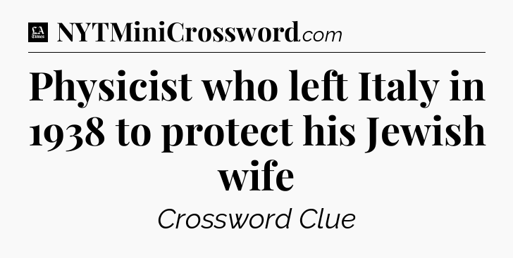 Physicist who left Italy in 1938 to protect his Jewish wife - LA Times Crossword