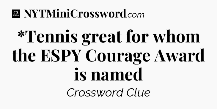 *Tennis great for whom the ESPY Courage Award is named - LA Times Crossword
