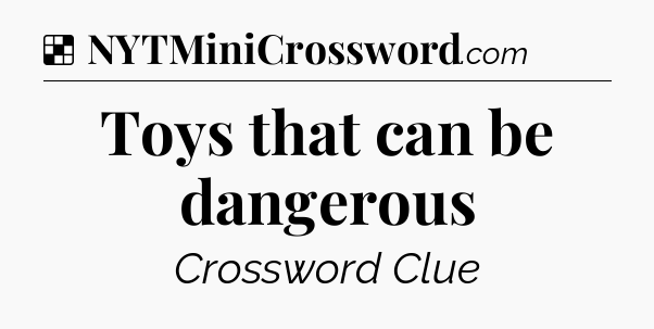 Solution: Toys that can be dangerous - NYT Crossword