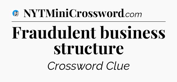 Fraudulent business structure Crossword Clue