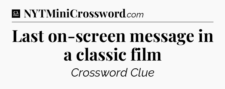 Last on-screen message in a classic film - LA Times Crossword