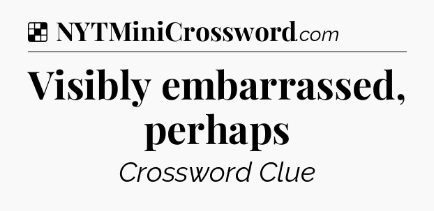 Solution: Visibly embarrassed, perhaps - NYT Crossword