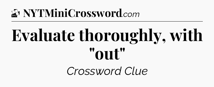 Evaluate thoroughly, with 