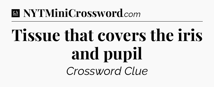 Tissue that covers the iris and pupil - LA Times Crossword