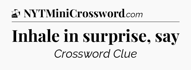 Inhale in surprise, say - Daily Themed Classic Crossword