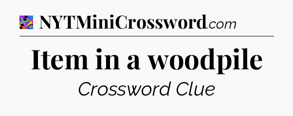 Item in a woodpile Crossword Clue