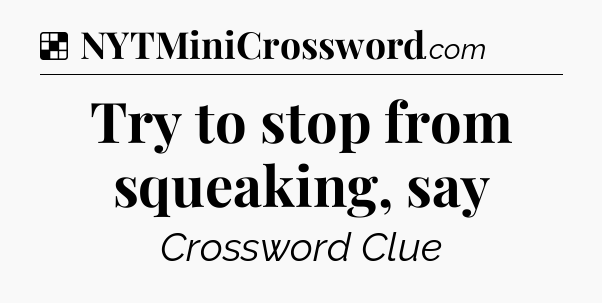Solution: Try to stop from squeaking, say - NYT Crossword
