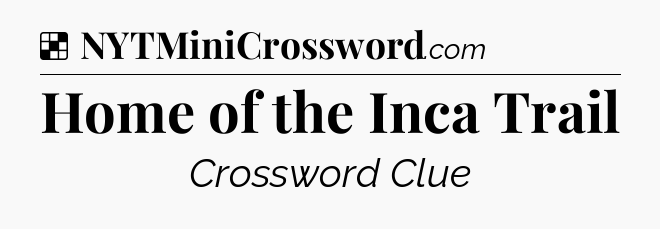 Solution: Home of the Inca Trail - NYT Crossword