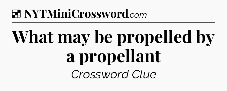 Solution: What may be propelled by a propellant - NYT Crossword