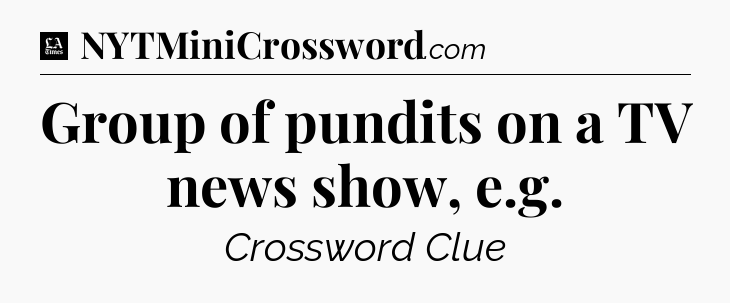 Group of pundits on a TV news show, e.g - LA Times Crossword