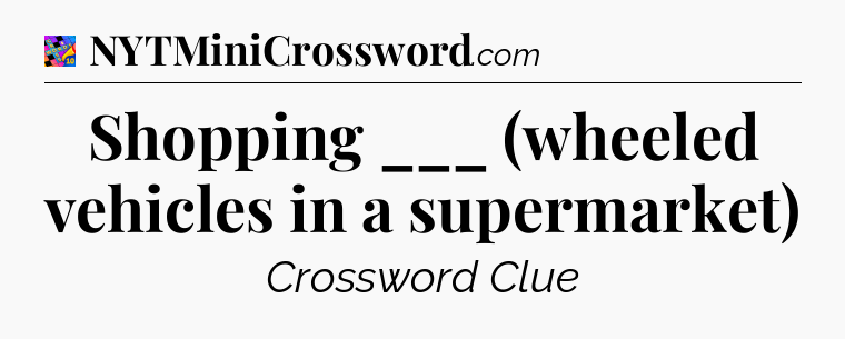 Shopping ___ (wheeled vehicles in a supermarket) Crossword Clue