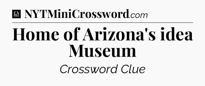 Home of Arizona's idea Museum - LA Times Crossword