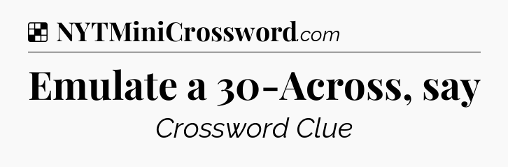 Solution: Emulate a 30-Across, say - NYT Crossword