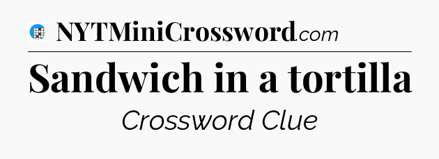 Sandwich in a tortilla Crossword Clue