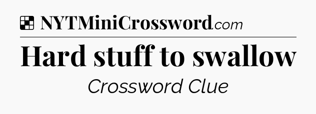 Solution: Hard stuff to swallow - NYT Crossword