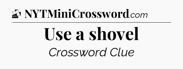 Use a shovel - Daily Themed Classic Crossword
