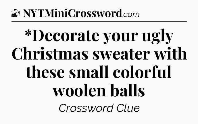 *Decorate your ugly Christmas sweater with these small colorful woolen balls - Daily Themed Classic Crossword