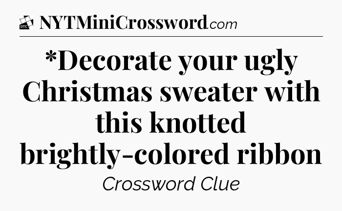 *Decorate your ugly Christmas sweater with this knotted brightly-colored ribbon - Daily Themed Classic Crossword
