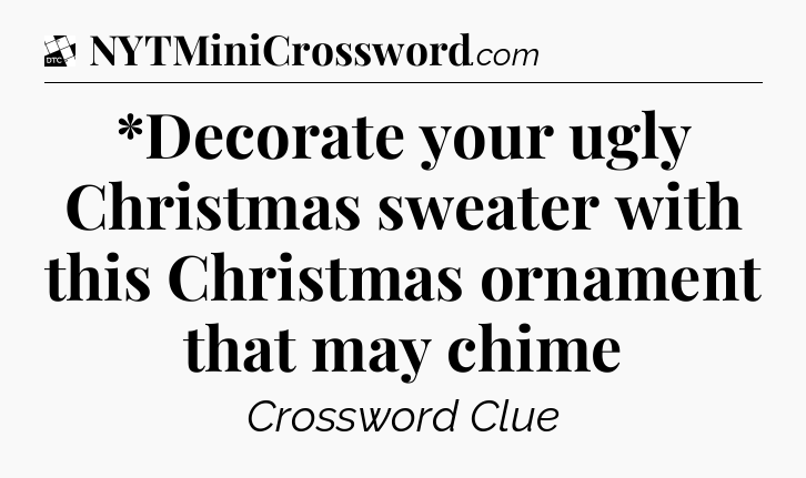 *Decorate your ugly Christmas sweater with this Christmas ornament that may chime - Daily Themed Classic Crossword
