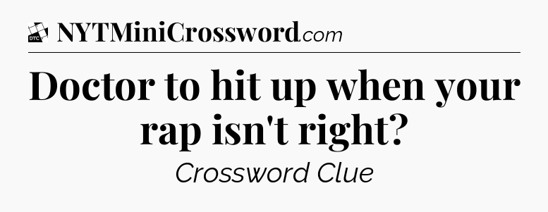 Doctor to hit up when your rap isn't right - Daily Themed Classic Crossword