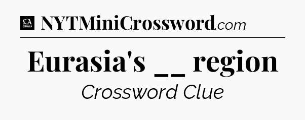 Eurasia's __ region - LA Times Crossword