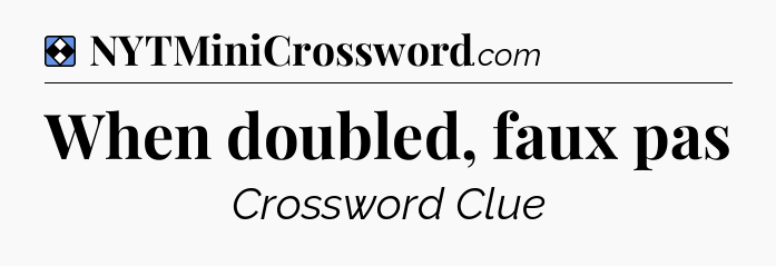 Solution: When doubled, faux pas - NYT Mini Crossword