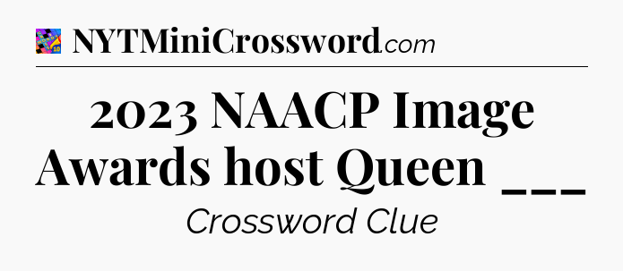 2023 NAACP Image Awards host Queen ___ Crossword Clue