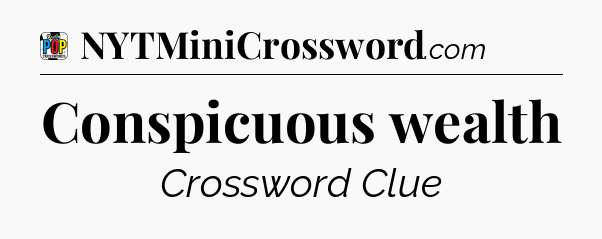 Conspicuous wealth Crossword Clue