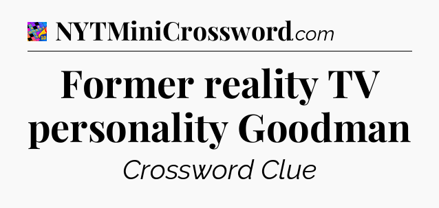 Former reality TV personality Goodman Crossword Clue