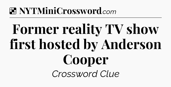 Solution: Former reality TV show first hosted by Anderson Cooper - NYT Crossword