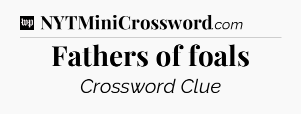 Fathers of foals Crossword Clue