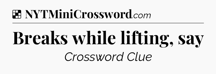 Solution: Breaks while lifting, say - NYT Crossword