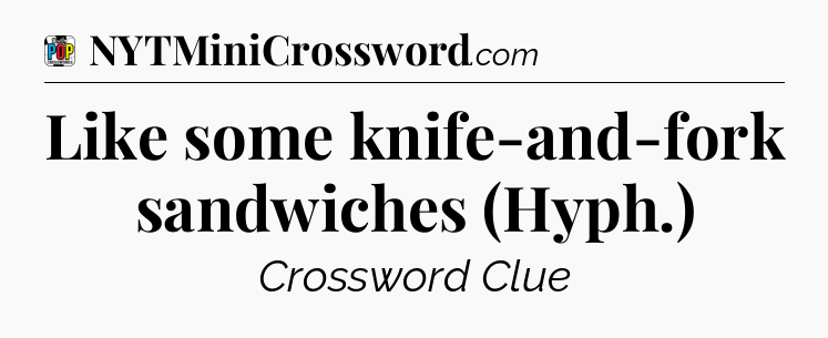 Like some knife-and-fork sandwiches (Hyph.) Crossword Clue