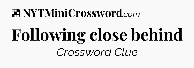Solution: Following close behind - NYT Crossword