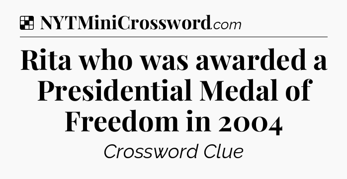 Solution: Rita who was awarded a Presidential Medal of Freedom in 2004 - NYT Crossword