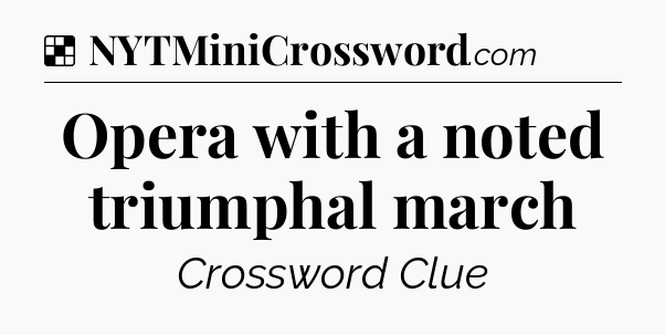 Solution: Opera with a noted triumphal march - NYT Crossword