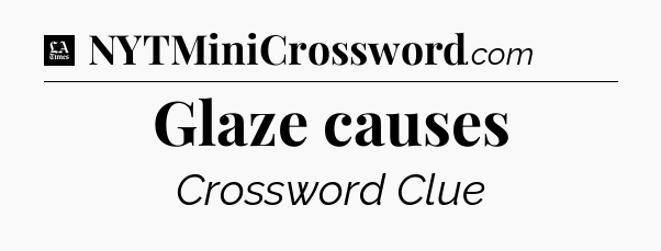 Glaze causes - LA Times Crossword